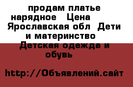 продам платье нарядное › Цена ­ 500 - Ярославская обл. Дети и материнство » Детская одежда и обувь   